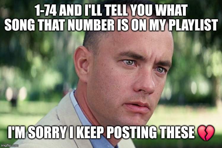 ruh ruh ruh! | 1-74 AND I'LL TELL YOU WHAT SONG THAT NUMBER IS ON MY PLAYLIST; I'M SORRY I KEEP POSTING THESE 💔 | image tagged in memes,and just like that | made w/ Imgflip meme maker