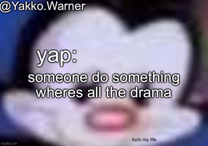 yappo i mean yakko.warner template | someone do something wheres all the drama | image tagged in yappo i mean yakko warner template | made w/ Imgflip meme maker