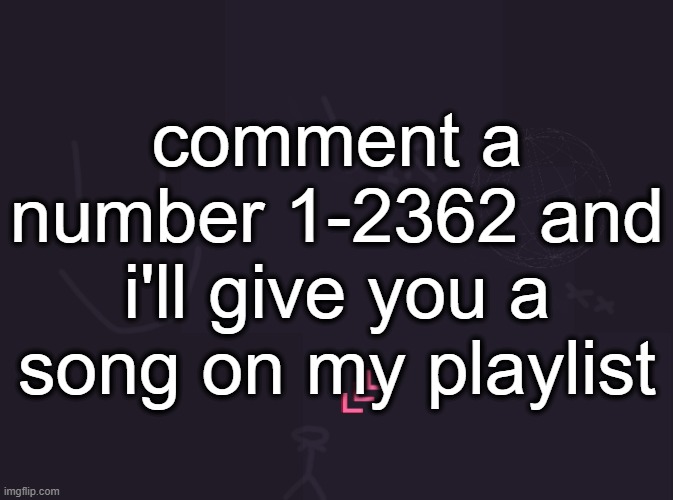 vik's image | comment a number 1-2362 and i'll give you a song on my playlist | image tagged in vik's image | made w/ Imgflip meme maker