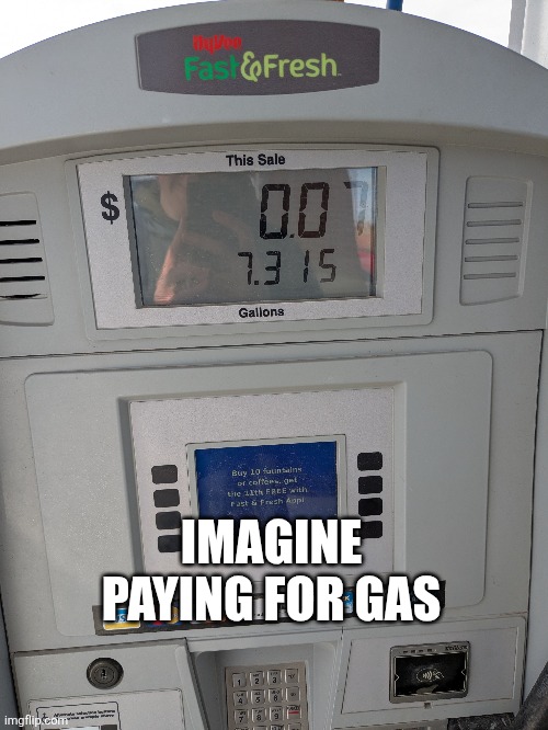 Couldn't be me | IMAGINE PAYING FOR GAS | image tagged in funny,gas prices,gas,cars | made w/ Imgflip meme maker