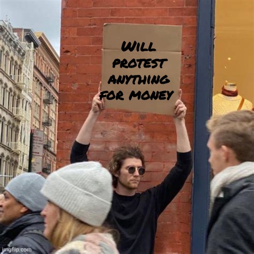 Man Holding Cardboard Sign | Will protest anything for money | image tagged in man holding cardboard sign | made w/ Imgflip meme maker