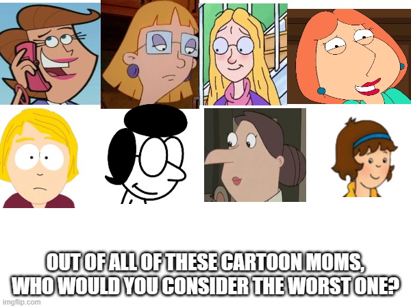 In honor of Mother's Day | OUT OF ALL OF THESE CARTOON MOMS, WHO WOULD YOU CONSIDER THE WORST ONE? | image tagged in cartoons | made w/ Imgflip meme maker