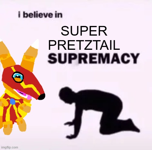 SUPER PRETZTAIL | image tagged in i believe in supremacy | made w/ Imgflip meme maker