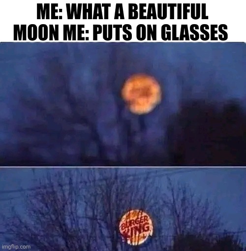 Me What A Beautiful Moon Me Puts On Glasses | ME: WHAT A BEAUTIFUL MOON ME: PUTS ON GLASSES | image tagged in chrisjoines1 | made w/ Imgflip meme maker
