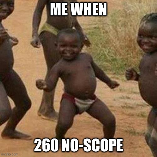 me when 260 no-scope | ME WHEN; 260 NO-SCOPE | image tagged in memes,third world success kid | made w/ Imgflip meme maker