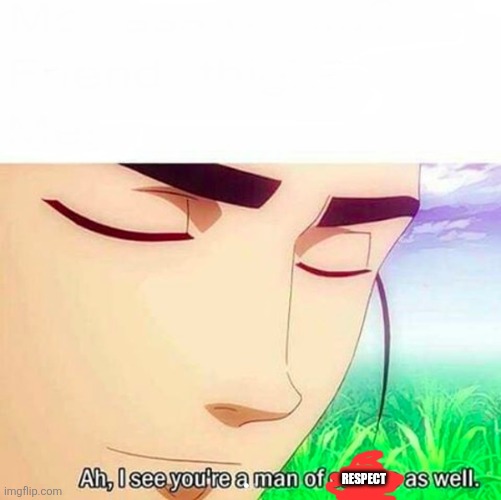 Ah,I see you are a man of culture as well | RESPECT | image tagged in ah i see you are a man of culture as well | made w/ Imgflip meme maker