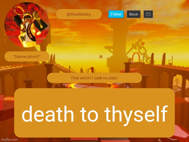 /j | death to thyself | image tagged in shedletsky's template | made w/ Imgflip meme maker