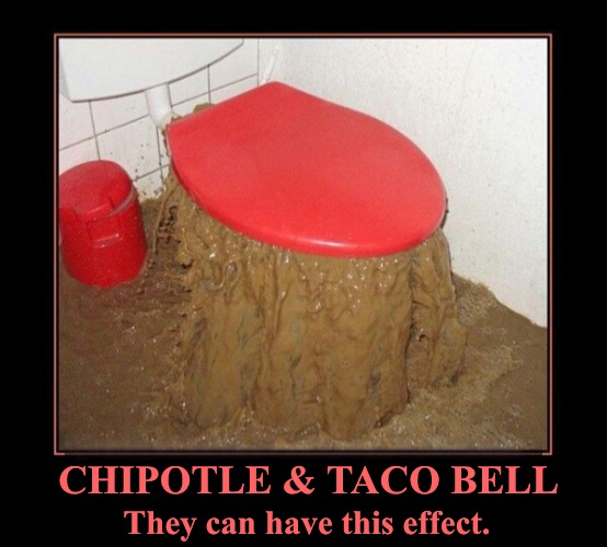 Chipotle And Taco Bell | CHIPOTLE & TACO BELL; They can have this effect. | image tagged in chipotle,taco bell,diarrhea,bathroom humor,restaurants,funny memes | made w/ Imgflip meme maker
