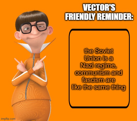 #communismisfascism | the Soviet Union is a Nazi regime, communism and fascism are like the same thing | image tagged in vector's friendly reminder,cartoon,communism,despicable me,fascism | made w/ Imgflip meme maker