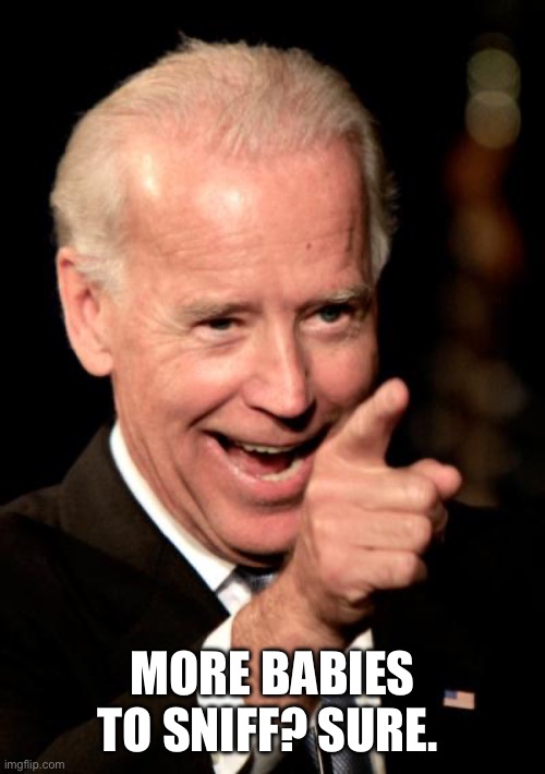 Smilin Biden Meme | MORE BABIES TO SNIFF? SURE. | image tagged in memes,smilin biden | made w/ Imgflip meme maker