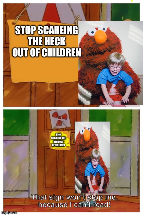 This sign won't stop me, because i cant read | STOP SCAREING THE HECK OUT OF CHILDREN; STOP SCAREING THE HECK OUT OF CHILDREN | image tagged in this sign won't stop me because i cant read | made w/ Imgflip meme maker