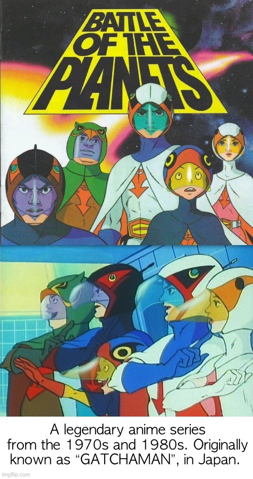 A legendary anime series from the 1970s and 1980s. Originally known as “GATCHAMAN”, in Japan. | image tagged in cartoons,anime,gatchaman,battle of the planets | made w/ Imgflip meme maker