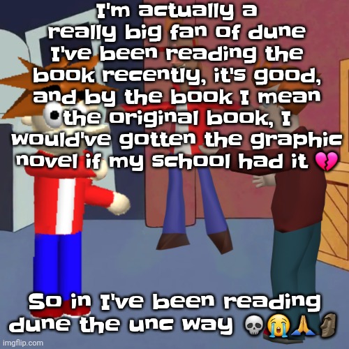 I love sci fi | I'm actually a really big fan of dune I've been reading the book recently, it's good, and by the book I mean the original book, I would've gotten the graphic novel if my school had it 💔; So in I've been reading dune the unc way 💀😭🙏🗿 | image tagged in i don't know | made w/ Imgflip meme maker