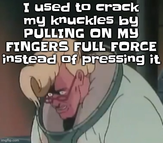 0.2 seconds no za | I used to crack my knuckles by PULLING ON MY FINGERS FULL FORCE instead of pressing it | image tagged in 0 2 seconds no za | made w/ Imgflip meme maker