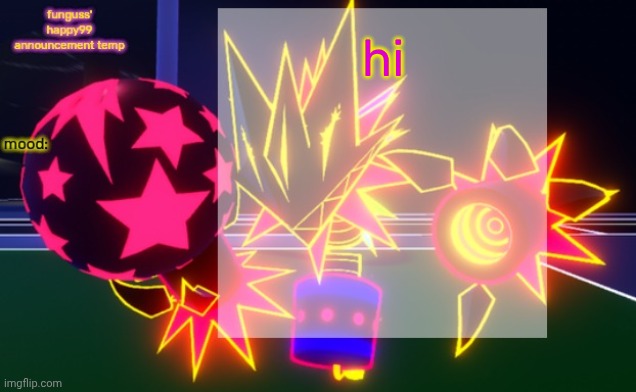 funguss' happy99 announcement temp | hi | image tagged in funguss' happy99 announcement temp | made w/ Imgflip meme maker