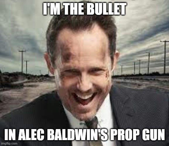 I'M THE BULLET IN ALEC BALDWIN'S PROP GUN | image tagged in mayhem and kidney stones | made w/ Imgflip meme maker