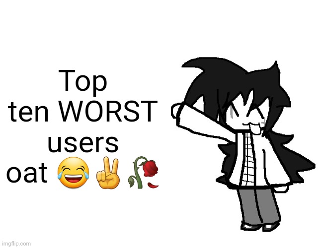 Fredbear's Family Diner William Afton and Henry opened in 1967 t | Top ten WORST users oat 😂✌️🥀 | image tagged in fredbear's family diner william afton and henry opened in 1967 t | made w/ Imgflip meme maker