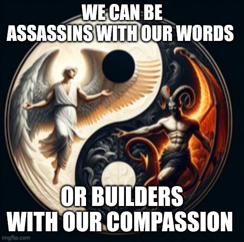 Deep | WE CAN BE ASSASSINS WITH OUR WORDS; OR BUILDERS WITH OUR COMPASSION | image tagged in spirituality | made w/ Imgflip meme maker