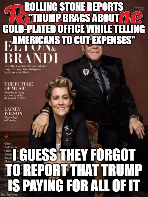 More media misinformation | ROLLING STONE REPORTS "TRUMP BRAGS ABOUT GOLD-PLATED OFFICE WHILE TELLING AMERICANS TO CUT EXPENSES"; I GUESS THEY FORGOT TO REPORT THAT TRUMP IS PAYING FOR ALL OF IT | made w/ Imgflip meme maker