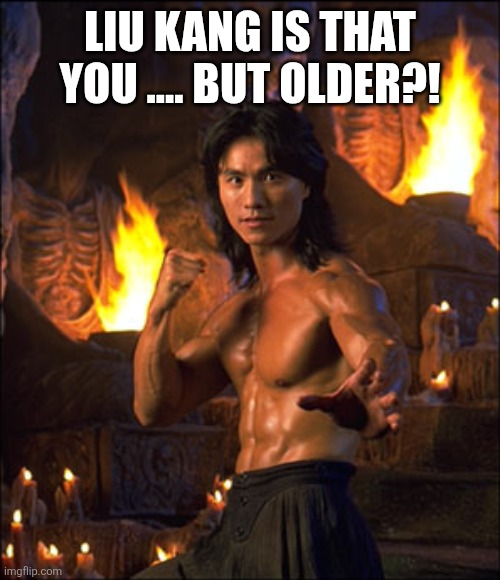 Liu Kang | LIU KANG IS THAT YOU .... BUT OLDER?! | image tagged in liu kang | made w/ Imgflip meme maker