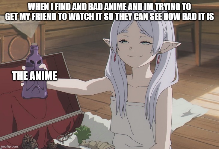 Frieren | WHEN I FIND AND BAD ANIME AND IM TRYING TO GET MY FRIEND TO WATCH IT SO THEY CAN SEE HOW BAD IT IS; THE ANIME | image tagged in smugfrieren | made w/ Imgflip meme maker