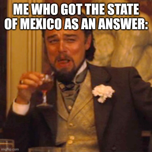 Laughing Leo Meme | ME WHO GOT THE STATE OF MEXICO AS AN ANSWER: | image tagged in memes,laughing leo | made w/ Imgflip meme maker