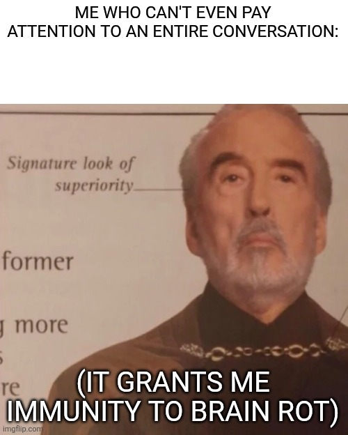 Signature Look of superiority | ME WHO CAN'T EVEN PAY ATTENTION TO AN ENTIRE CONVERSATION: (IT GRANTS ME IMMUNITY TO BRAIN ROT) | image tagged in signature look of superiority | made w/ Imgflip meme maker