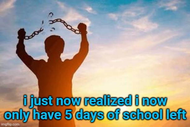 finally. at long last | i just now realized i now only have 5 days of school left | made w/ Imgflip meme maker