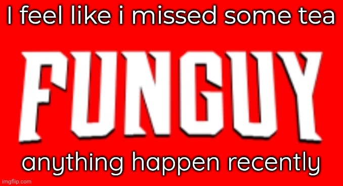 Hii | I feel like i missed some tea; anything happen recently | image tagged in omnifunguy invincible title card | made w/ Imgflip meme maker