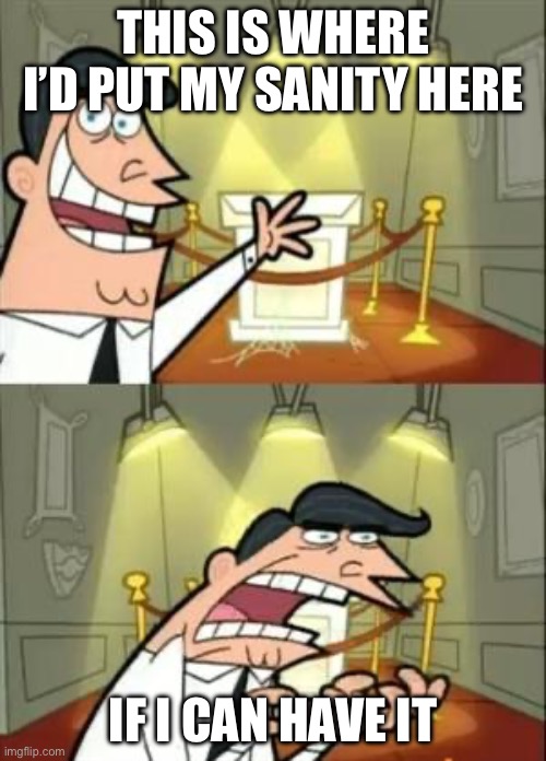where is my sanity | THIS IS WHERE I’D PUT MY SANITY HERE; IF I CAN HAVE IT | image tagged in memes,this is where i'd put my trophy if i had one,insanity | made w/ Imgflip meme maker