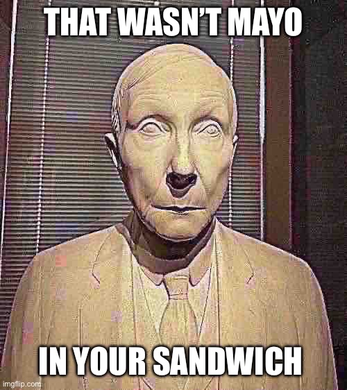 Oh no | THAT WASN’T MAYO; IN YOUR SANDWICH | image tagged in oh no | made w/ Imgflip meme maker