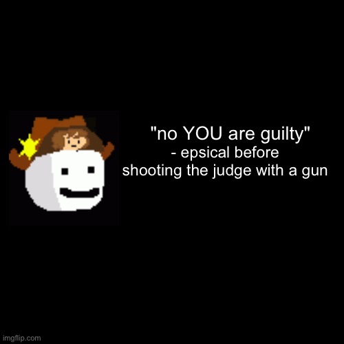 quote background | "no YOU are guilty" - epsical before shooting the judge with a gun | image tagged in quote background | made w/ Imgflip meme maker