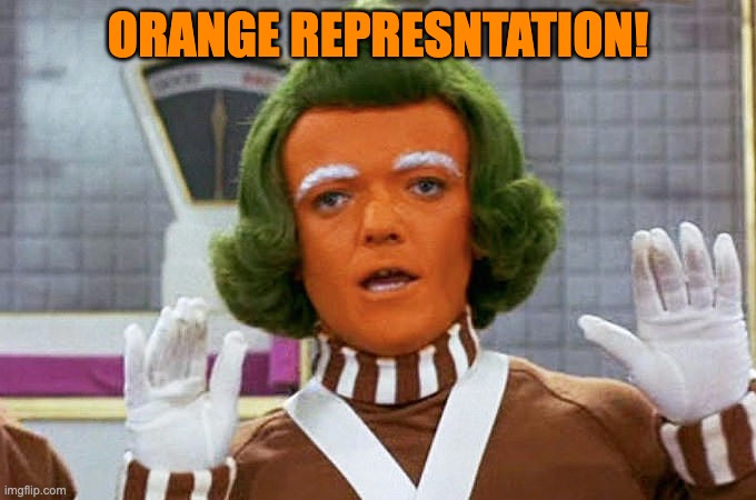 Oompa Loompa | ORANGE REPRESNTATION! | image tagged in oompa loompa | made w/ Imgflip meme maker