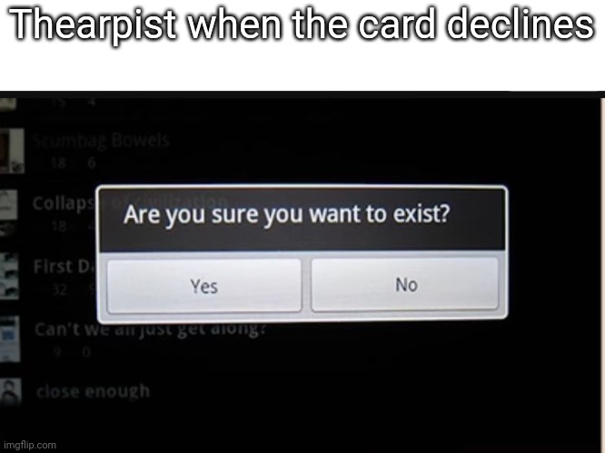 Exist | Thearpist when the card declines | image tagged in exist | made w/ Imgflip meme maker