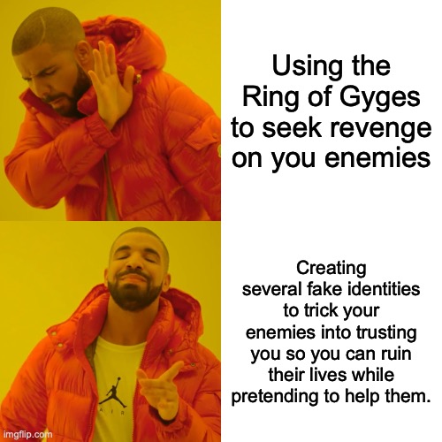 Drake Hotline Bling | Using the Ring of Gyges to seek revenge on you enemies; Creating several fake identities to trick your enemies into trusting you so you can ruin their lives while pretending to help them. | image tagged in memes,drake hotline bling | made w/ Imgflip meme maker