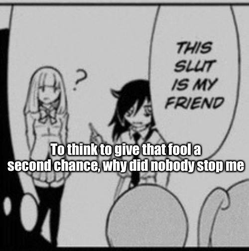Breh | To think to give that fool a second chance, why did nobody stop me | image tagged in tomoko | made w/ Imgflip meme maker