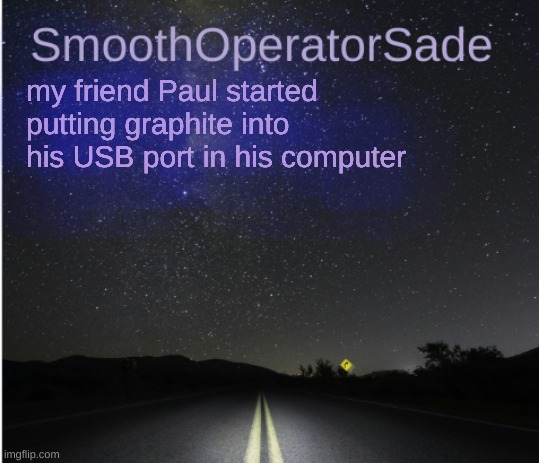 SmoothSade | my friend Paul started putting graphite into his USB port in his computer | image tagged in smoothsade | made w/ Imgflip meme maker