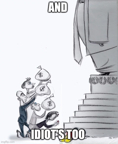 Suck up he's taking your money  and using for himself | AND; IDIOT'S TOO | image tagged in billionaires suck up to trump,suck up,politics | made w/ Imgflip meme maker