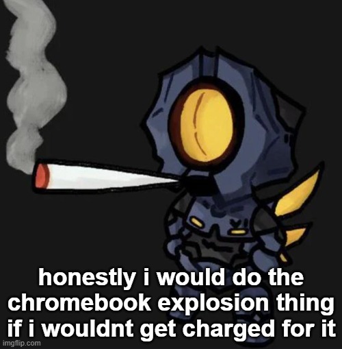 V1 smoking a fat one | honestly i would do the chromebook explosion thing if i wouldnt get charged for it | image tagged in v1 smoking a fat one | made w/ Imgflip meme maker