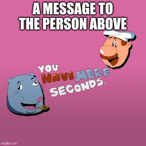 A MESSAGE TO THE PERSON ABOVE | made w/ Imgflip meme maker