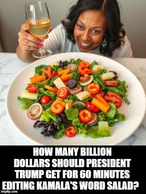 How many billion dollars should Trump get for CBS's word salad edit? | HOW MANY BILLION DOLLARS SHOULD PRESIDENT TRUMP GET FOR 60 MINUTES EDITING KAMALA'S WORD SALAD? | image tagged in billionaire,salad,yummy | made w/ Imgflip meme maker