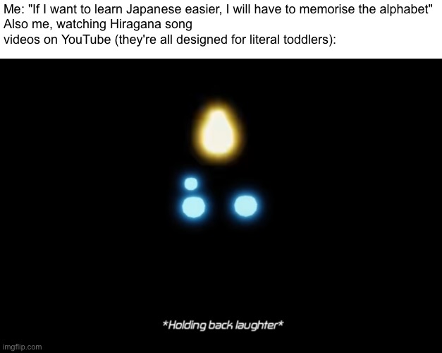 アップロード者は日本語をよく理解していないため、このテキストは翻訳されています。 | Me: "If I want to learn Japanese easier, I will have to memorise the alphabet"
Also me, watching Hiragana song videos on YouTube (they're all designed for literal toddlers): | image tagged in i cant be bothered tagging | made w/ Imgflip meme maker