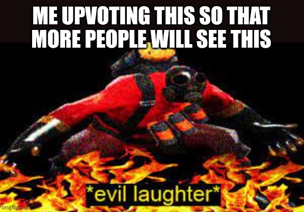 *evil laughter* | ME UPVOTING THIS SO THAT MORE PEOPLE WILL SEE THIS | image tagged in evil laughter | made w/ Imgflip meme maker