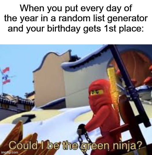 Maybe I could... | When you put every day of the year in a random list generator and your birthday gets 1st place: | image tagged in could i be the green ninja | made w/ Imgflip meme maker