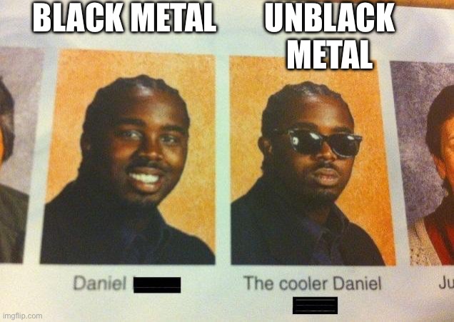 The Cooler Daniel | BLACK METAL; UNBLACK METAL | image tagged in the cooler daniel,christian,black metal | made w/ Imgflip meme maker