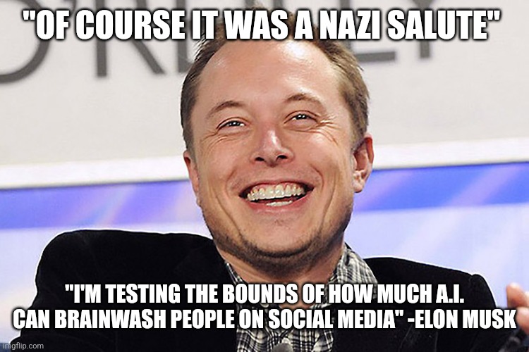 Recessions are good now! | "OF COURSE IT WAS A NAZI SALUTE"; "I'M TESTING THE BOUNDS OF HOW MUCH A.I. CAN BRAINWASH PEOPLE ON SOCIAL MEDIA" -ELON MUSK | image tagged in elon musk,nazi,criminal | made w/ Imgflip meme maker