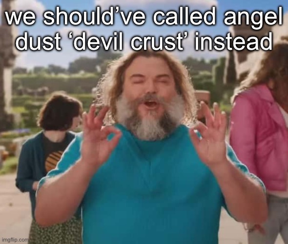 they love crushin a loaf | we should’ve called angel dust ‘devil crust’ instead | image tagged in they love crushin a loaf | made w/ Imgflip meme maker