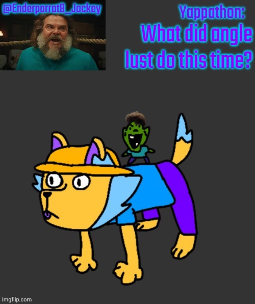 Enderparrot8 announcement | What did angle lust do this time? | image tagged in enderparrot8 announcement | made w/ Imgflip meme maker