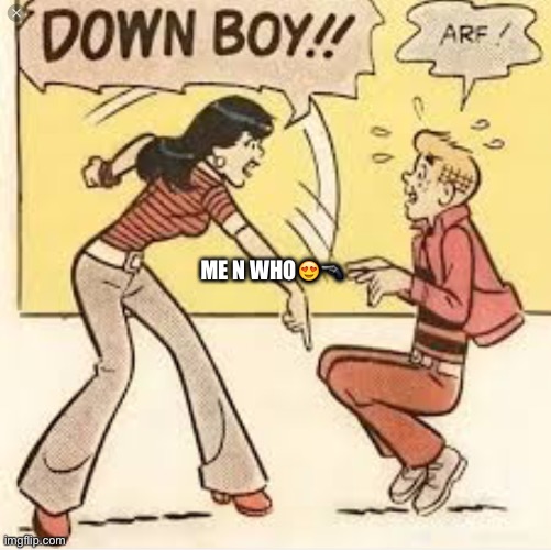 DOWN BOY | ME N WHO😍🔫 | made w/ Imgflip meme maker