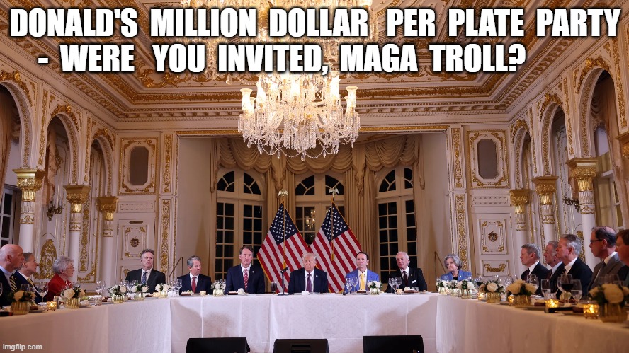 Minions Not Allowed | DONALD'S  MILLION  DOLLAR   PER  PLATE  PARTY  -  WERE   YOU  INVITED,  MAGA  TROLL? | image tagged in donald trump approves | made w/ Imgflip meme maker